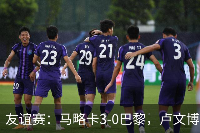 友谊赛：马略卡3-0巴黎，卢文博破门，维吉利、雷洛建功