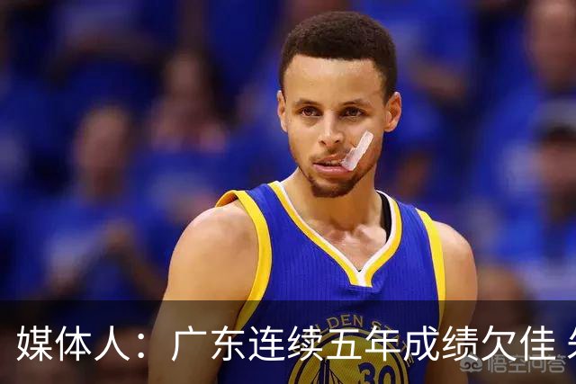 媒体人：广东连续五年成绩欠佳 朱芳雨杜锋最终担责