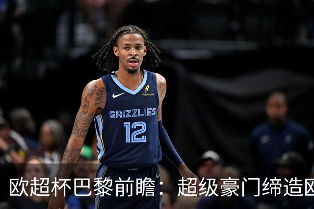 欧超杯巴黎前瞻：超级豪门缔造欧冠卫冕佳话 火爆攻击线谁能阻挡？
