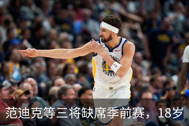 范迪克等三将缺席季前赛，18岁“绝对一流”新星签证延误后终于赴美