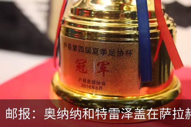 邮报：奥纳纳和特雷泽盖在萨拉赫加盟特拉布宗过程中发挥重要作用