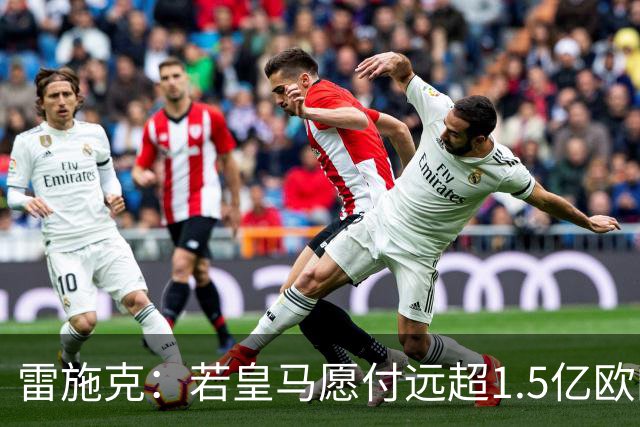 雷施克：若皇马愿付远超1.5亿欧的转会费，拜仁应考虑卖掉奥利塞